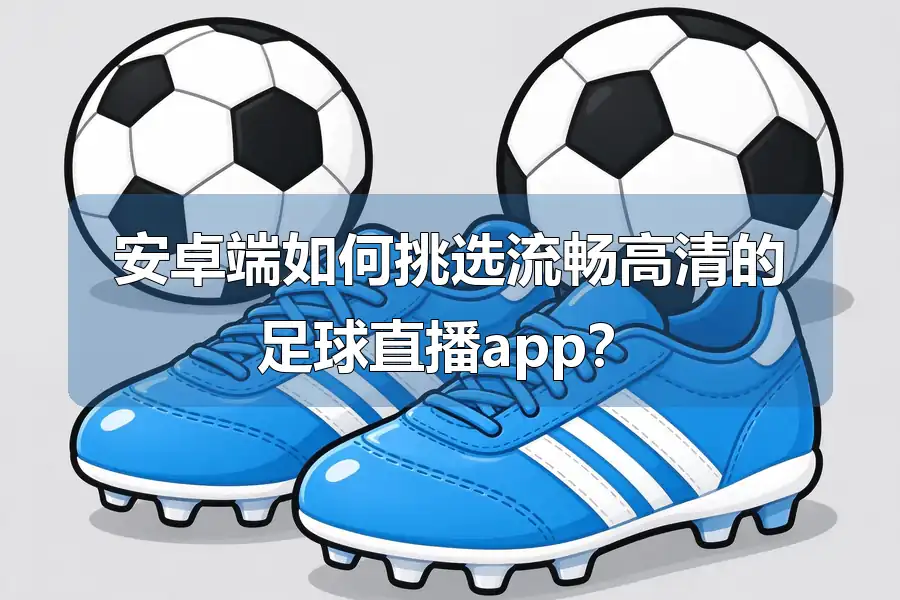 安卓端如何挑选流畅高清的足球直播app？